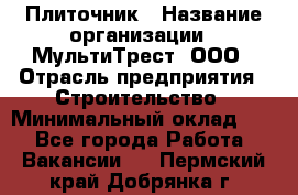Плиточник › Название организации ­ МультиТрест, ООО › Отрасль предприятия ­ Строительство › Минимальный оклад ­ 1 - Все города Работа » Вакансии   . Пермский край,Добрянка г.